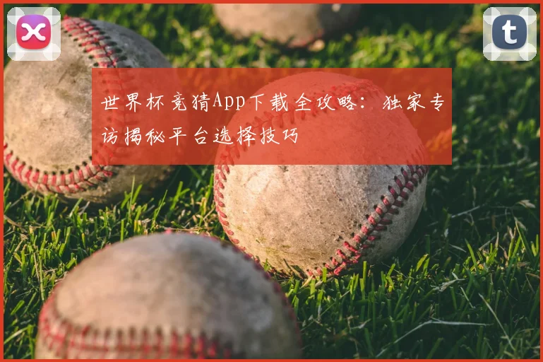 世界杯竞猜App下载全攻略：独家专访揭秘平台选择技巧
