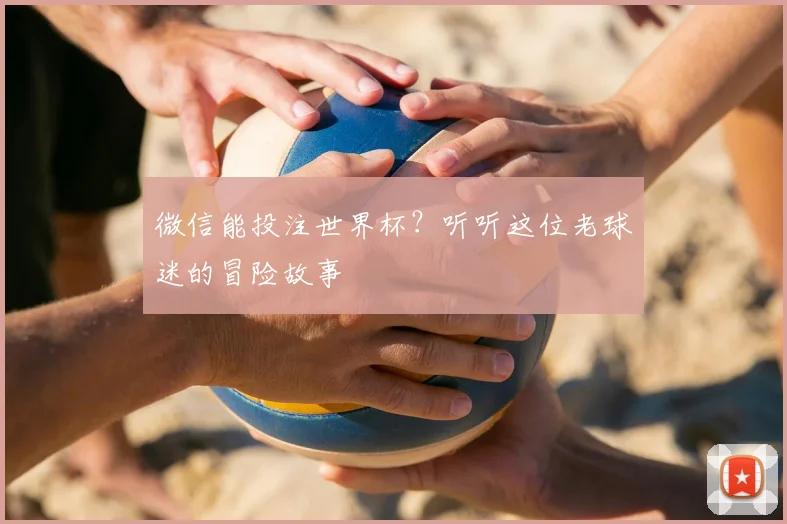 微信能投注世界杯?听听这位老球迷的冒险故事