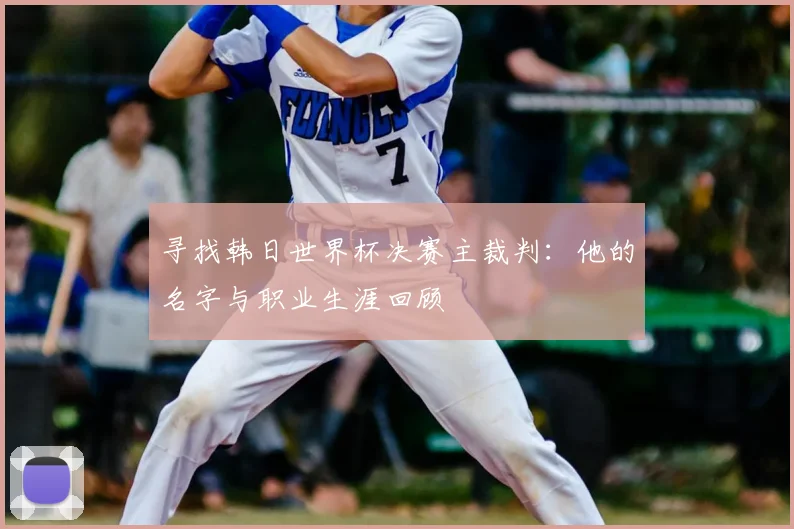 寻找韩日世界杯决赛主裁判：他的名字与职业生涯回顾