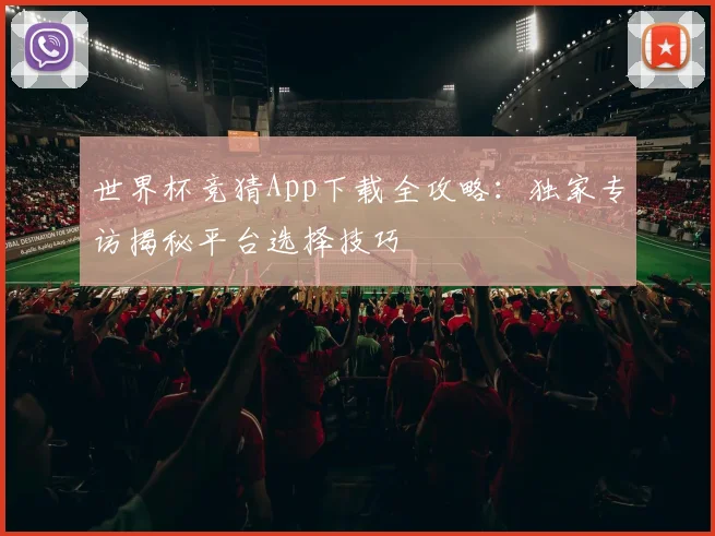世界杯竞猜App下载全攻略：独家专访揭秘平台选择技巧