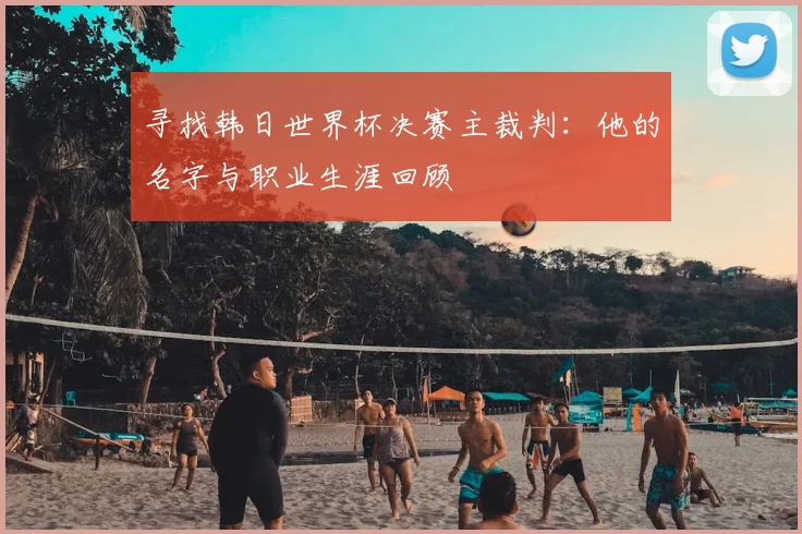 寻找韩日世界杯决赛主裁判:他的名字与职业生涯回顾