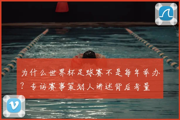 为什么世界杯足球赛不是每年举办？专访赛事策划人讲述背后考量