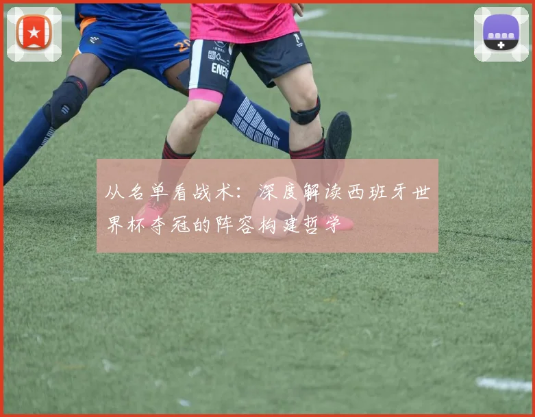 从名单看战术：深度解读西班牙世界杯夺冠的阵容构建哲学