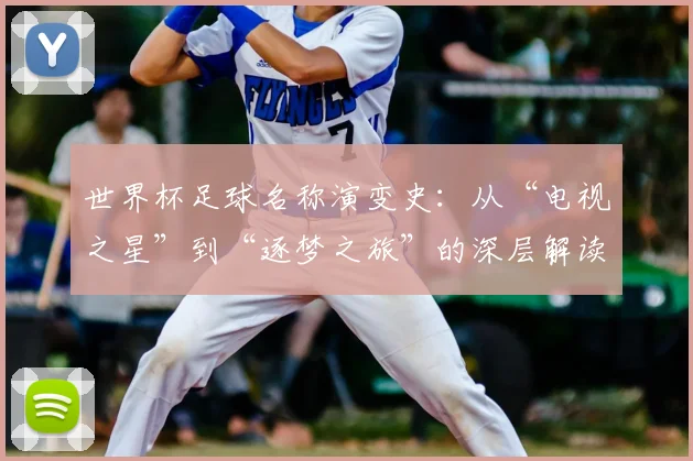 世界杯足球名称演变史：从“电视之星”到“逐梦之旅”的深层解读