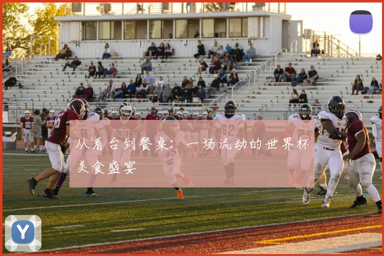 从看台到餐桌：一场流动的世界杯美食盛宴